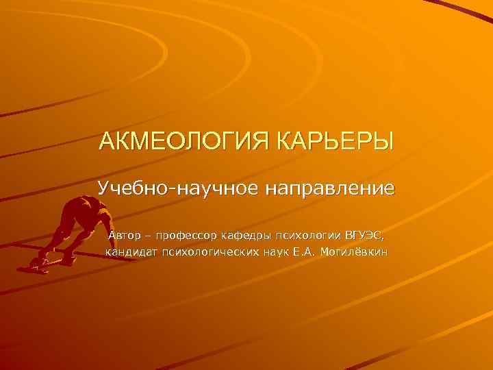 АКМЕОЛОГИЯ КАРЬЕРЫ Учебно-научное направление Автор – профессор кафедры психологии ВГУЭС, кандидат психологических наук Е.