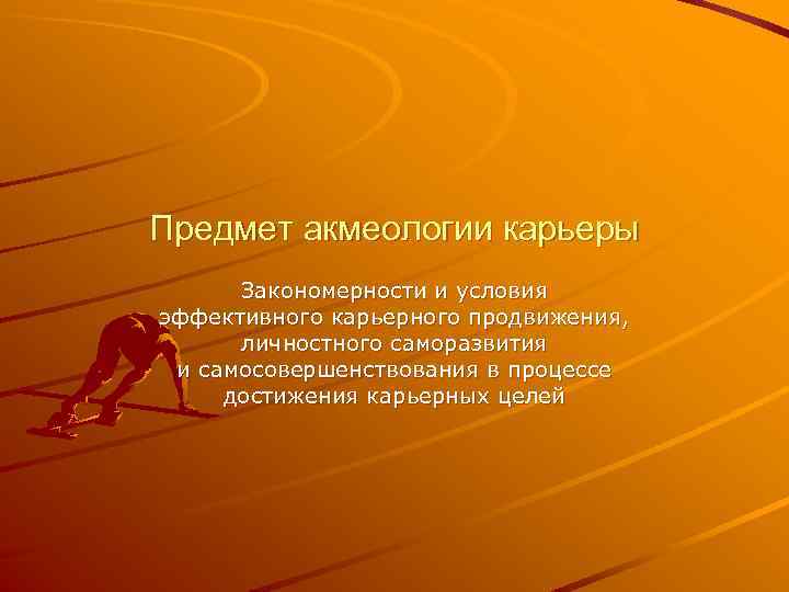 Предмет акмеологии карьеры Закономерности и условия эффективного карьерного продвижения, личностного саморазвития и самосовершенствования в