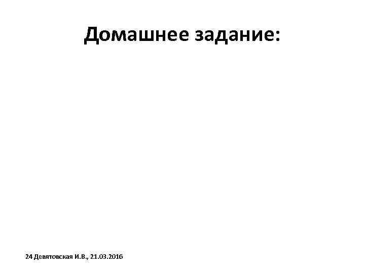 Домашнее задание: 24 Девятовская И. В. , 21. 03. 2016 