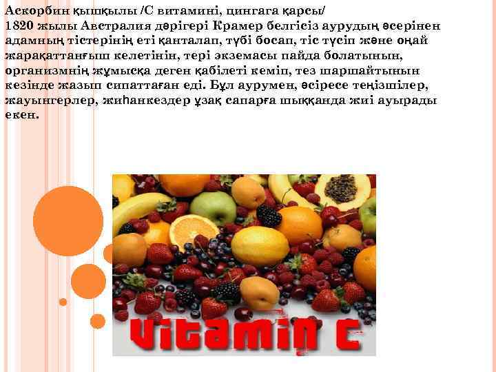 Аскорбин қышқылы /С витамині, цингага қарсы/ 1820 жылы Австралия дәрігері Крамер белгісіз аурудың әсерінен