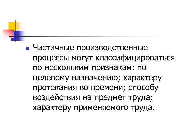 n Частичные производственные процессы могут классифицироваться по нескольким признакам: по целевому назначению; характеру протекания