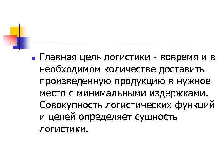 n Главная цель логистики - вовремя и в необходимом количестве доставить произведенную продукцию в