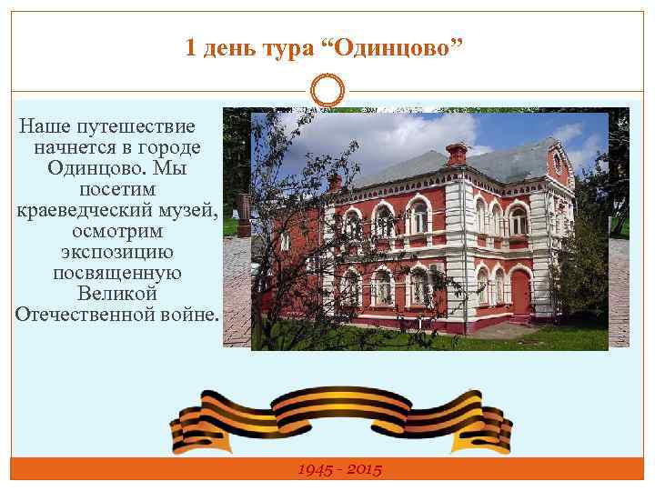 1 день тура “Одинцово” Наше путешествие начнется в городе Одинцово. Мы посетим краеведческий музей,