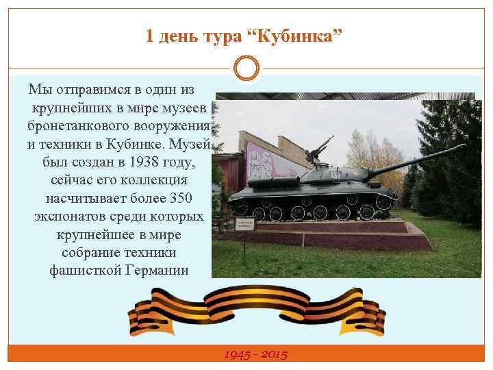 1 день тура “Кубинка” Мы отправимся в один из крупнейших в мире музеев бронетанкового