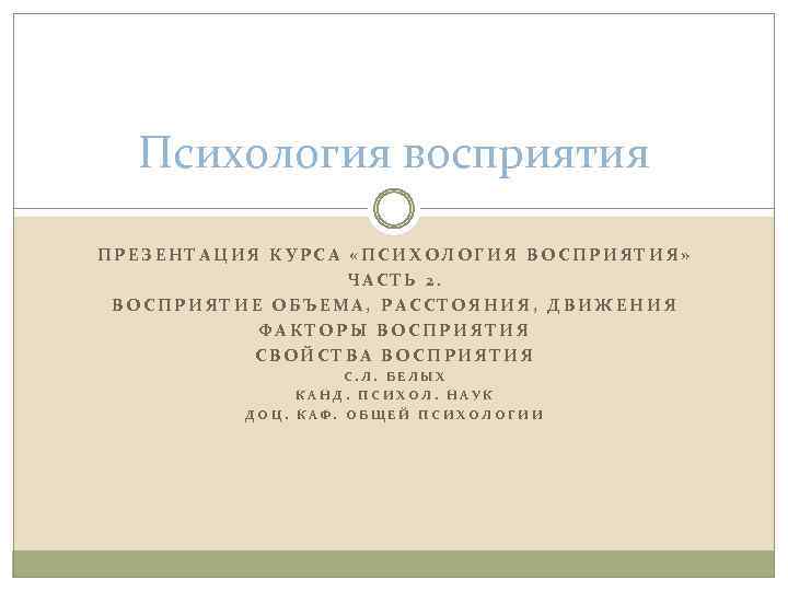 Психология восприятия ПРЕЗЕНТАЦИЯ КУРСА «ПСИХОЛОГИЯ ВОСПРИЯТИЯ» ЧАСТЬ 2. ВОСПРИЯТИЕ ОБЪЕМА, РАССТОЯНИЯ, ДВИЖЕНИЯ ФАКТОРЫ ВОСПРИЯТИЯ