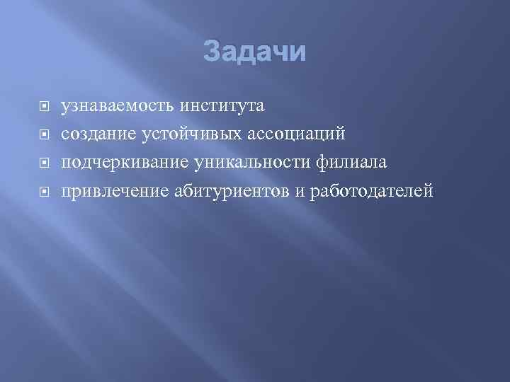 Задачи узнаваемость института создание устойчивых ассоциаций подчеркивание уникальности филиала привлечение абитуриентов и работодателей 