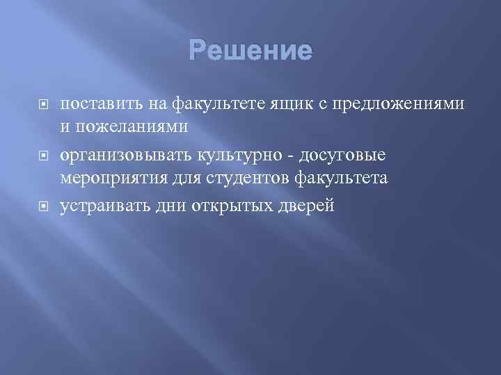 Решение поставить на факультете ящик с предложениями и пожеланиями организовывать культурно - досуговые мероприятия