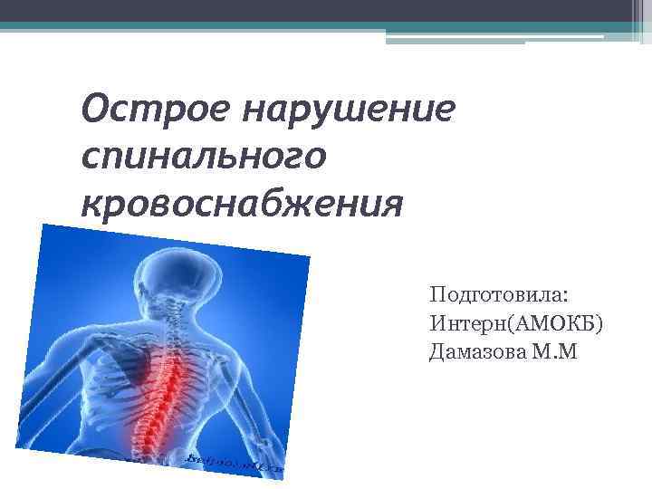 Острое нарушение спинального кровоснабжения Подготовила: Интерн(АМОКБ) Дамазова М. М 