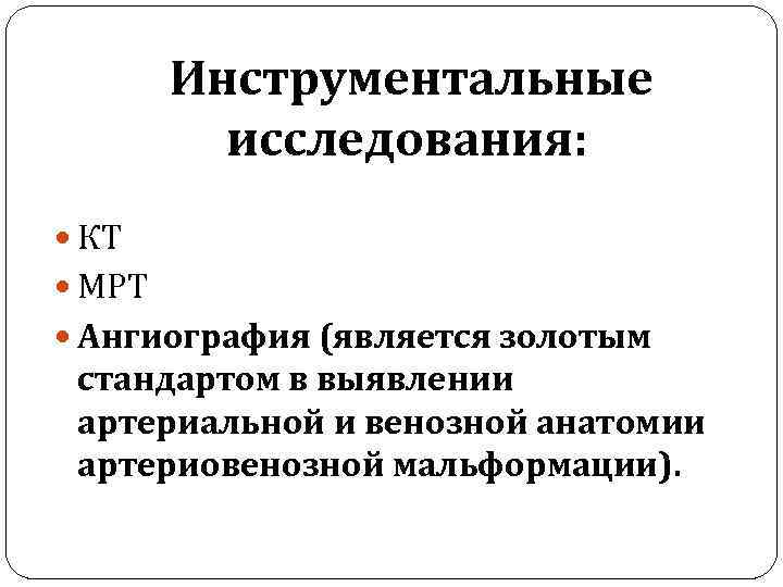 Инструментальные исследования: КТ МРТ Ангиография (является золотым стандартом в выявлении артериальной и венозной анатомии