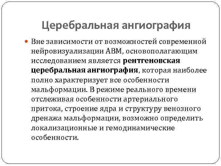Церебральная ангиография Вне зависимости от возможностей современной нейровизуализации АВМ, основополагающим исследованием является рентгеновская церебральная