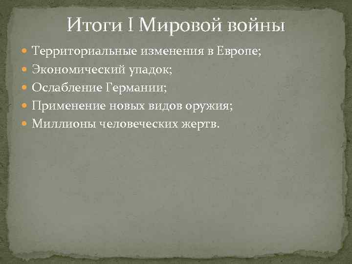 Итоги I Мировой войны Территориальные изменения в Европе; Экономический упадок; Ослабление Германии; Применение новых