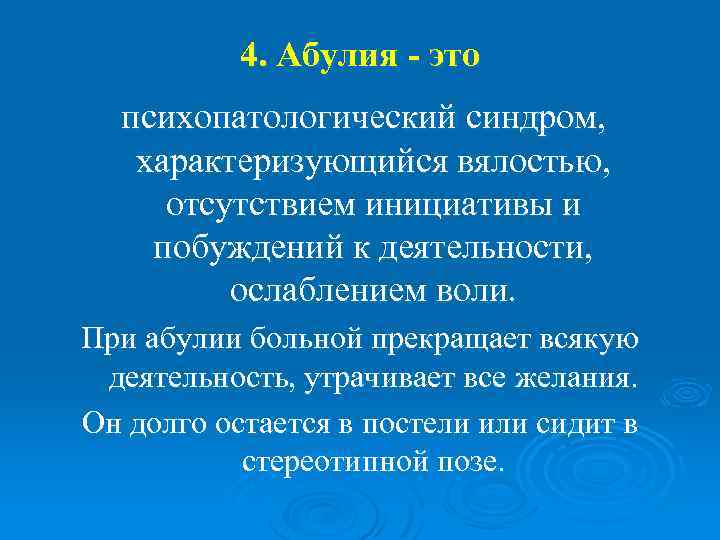 4. Абулия - это психопатологический синдром, характеризующийся вялостью, отсутствием инициативы и побуждений к деятельности,