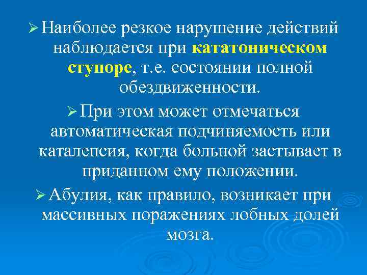 Ø Наиболее резкое нарушение действий наблюдается при кататоническом ступоре, т. е. состоянии полной обездвиженности.