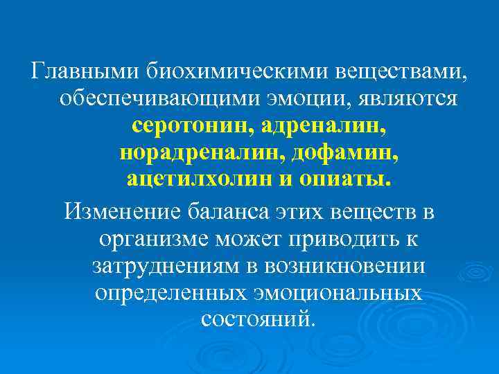 Главными биохимическими веществами, обеспечивающими эмоции, являются серотонин, адреналин, норадреналин, дофамин, ацетилхолин и опиаты. Изменение