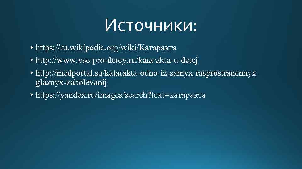 Источники: • https: //ru. wikipedia. org/wiki/Катаракта • http: //www. vse-pro-detey. ru/katarakta-u-detej • http: //medportal.