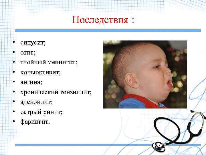 Последствия : • • • синусит; отит; гнойный менингит; коньюктивит; ангина; хронический тонзиллит; аденоидит;