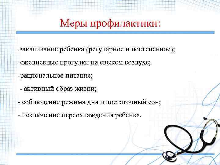 Меры профилактики: -закаливание ребенка (регулярное и постепенное); -ежедневные прогулки на свежем воздухе; -рациональное питание;