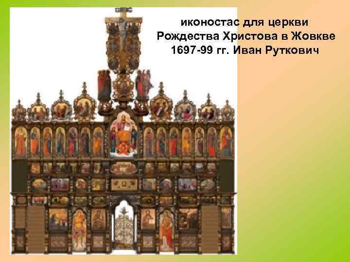 иконостас для церкви Рождества Христова в Жовкве 1697 -99 гг. Иван Руткович 