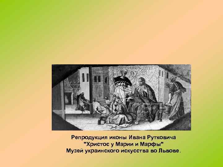 Репродукция иконы Ивана Рутковича "Христос у Марии и Марфы" Музей украинского искусства во Львове.