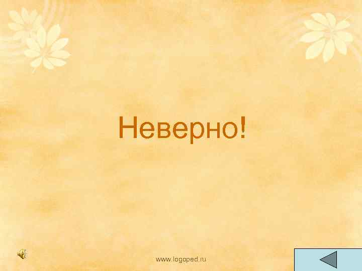 Неверно! www. logoped. ru 