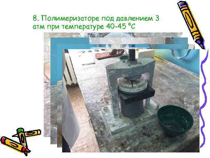 8. Полимеризаторе под давлением 3 атм при температуре 40 -45 °С 