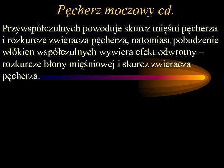 Pęcherz moczowy cd. Przywspółczulnych powoduje skurcz mięśni pęcherza i rozkurcze zwieracza pęcherza, natomiast pobudzenie