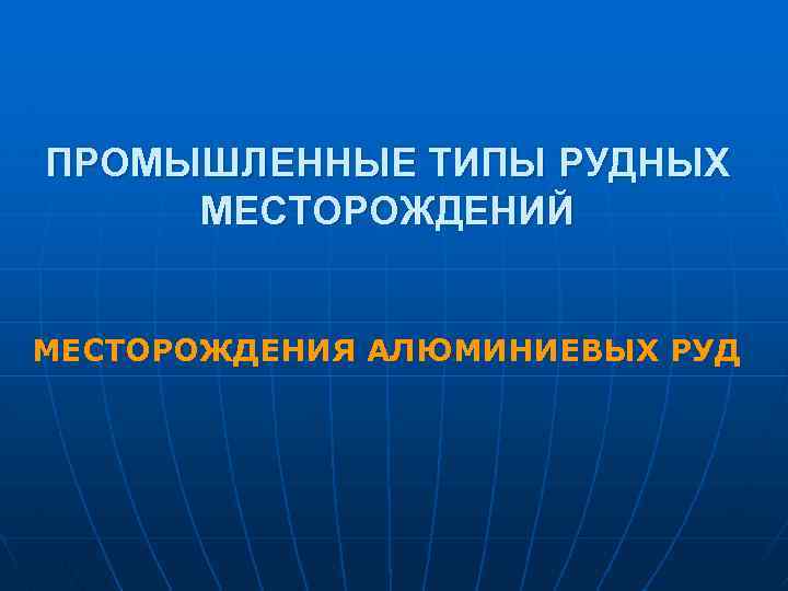 ПРОМЫШЛЕННЫЕ ТИПЫ РУДНЫХ МЕСТОРОЖДЕНИЙ МЕСТОРОЖДЕНИЯ АЛЮМИНИЕВЫХ РУД 