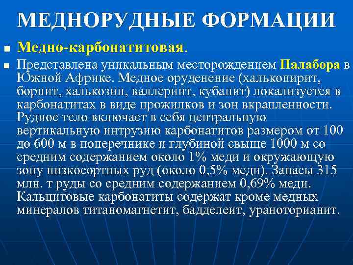 МЕДНОРУДНЫЕ ФОРМАЦИИ n n Медно-карбонатитовая. Представлена уникальным месторождением Палабора в Южной Африке. Медное оруденение
