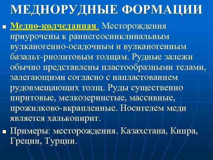 МЕДНОРУДНЫЕ ФОРМАЦИИ n n Медно-колчеданная. Месторождения приурочены к раннегеосинклинальным вулканогенно осадочным и вулканогенным базальт