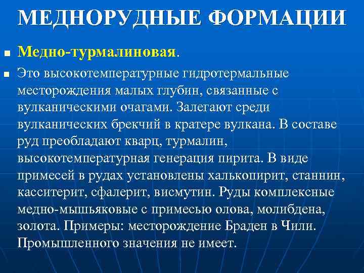 МЕДНОРУДНЫЕ ФОРМАЦИИ n n Медно-турмалиновая. Это высокотемпературные гидротермальные месторождения малых глубин, связанные с вулканическими