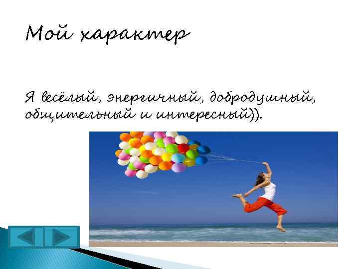 Мой характер Я весёлый, энергичный, добродушный, общительный и интересный)). 