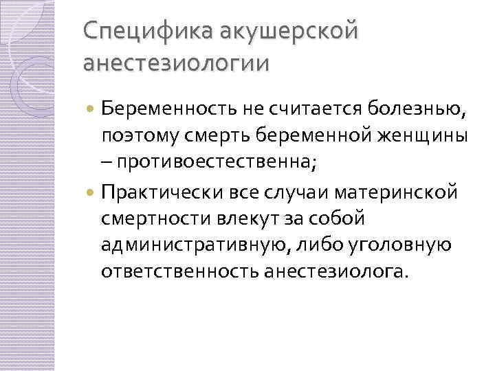 Специфика акушерской анестезиологии Беременность не считается болезнью, поэтому смерть беременной женщины – противоестественна; Практически