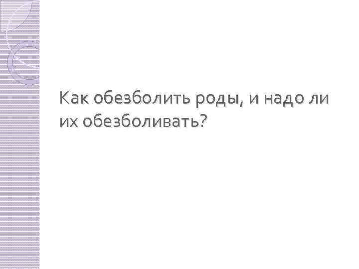 Как обезболить роды, и надо ли их обезболивать? 