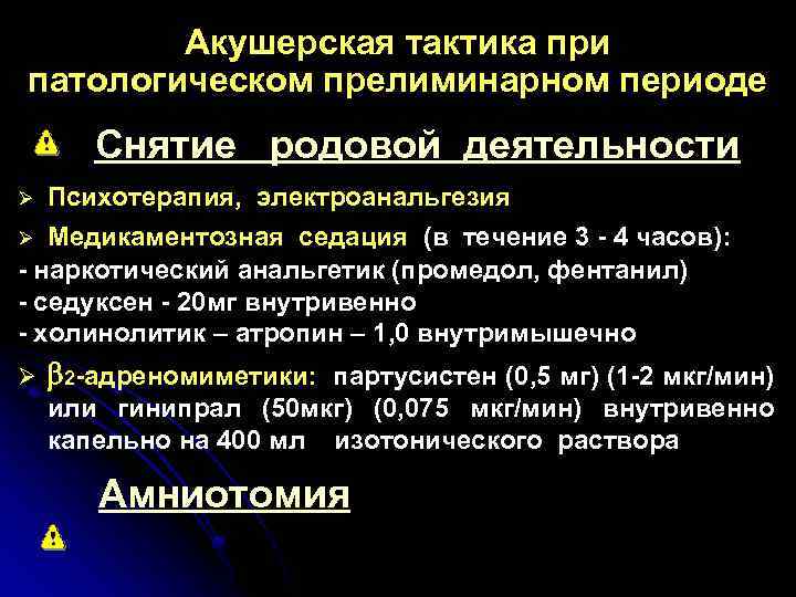 Акушерская тактика при патологическом прелиминарном периоде Снятие родовой деятельности Ø Психотерапия, электроанальгезия Медикаментозная седация