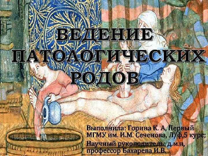 ВЕДЕНИЕ ПАТОЛОГИЧЕСКИХ РОДОВ Выполнила: Горина К. А, Первый МГМУ им. И. М. Сеченова, Л/ф,