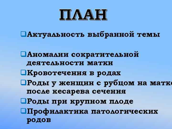 ПЛАН q. Актуальность выбранной темы q. Аномалии сократительной деятельности матки q. Кровотечения в родах