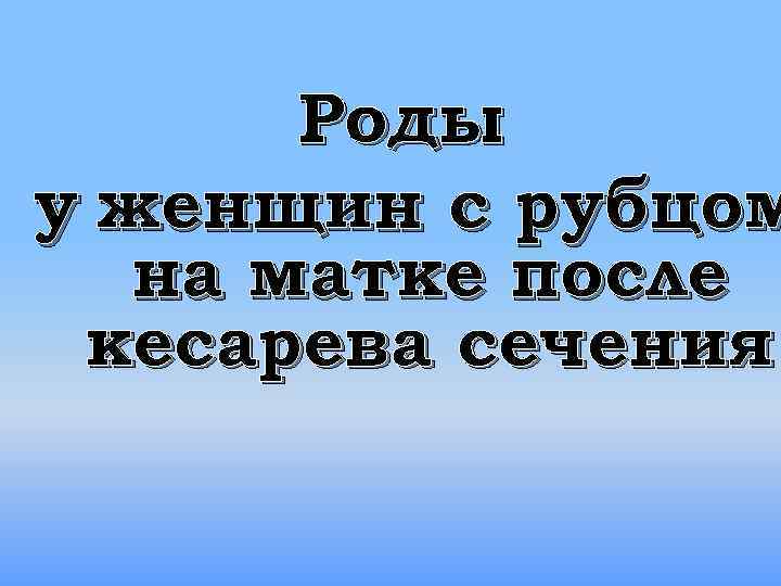 Роды у женщин с рубцом на матке после кесарева сечения 