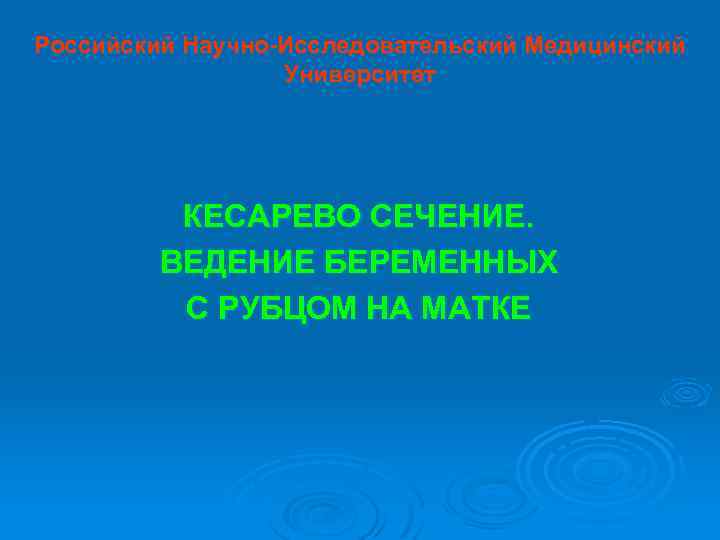 Российский Научно-Исследовательский Медицинский Университет КЕСАРЕВО СЕЧЕНИЕ. ВЕДЕНИЕ БЕРЕМЕННЫХ С РУБЦОМ НА МАТКЕ 
