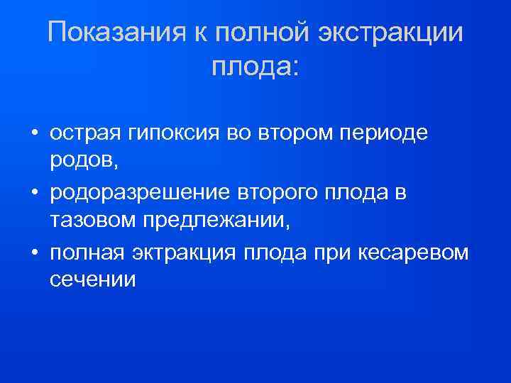 Показания к полной экстракции плода: • острая гипоксия во втором периоде родов, • родоразрешение