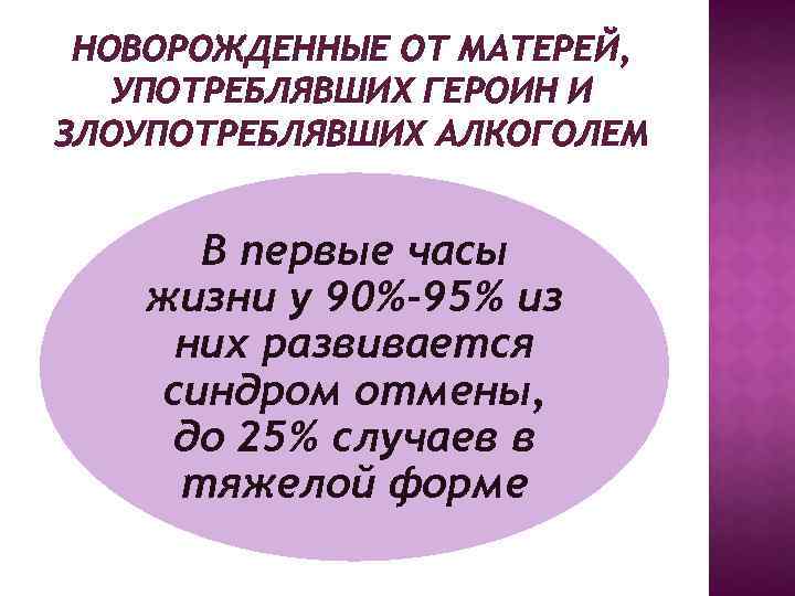 НОВОРОЖДЕННЫЕ ОТ МАТЕРЕЙ, УПОТРЕБЛЯВШИХ ГЕРОИН И ЗЛОУПОТРЕБЛЯВШИХ АЛКОГОЛЕМ В первые часы жизни у 90%-95%