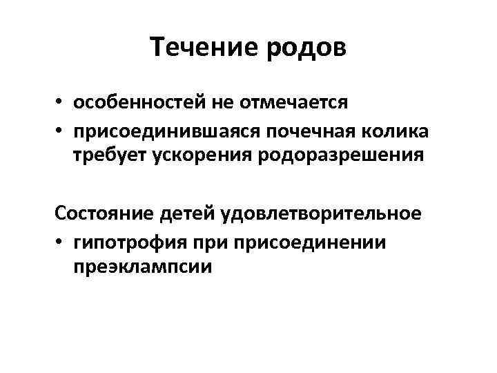 Течение родов • особенностей не отмечается • присоединившаяся почечная колика требует ускорения родоразрешения Состояние