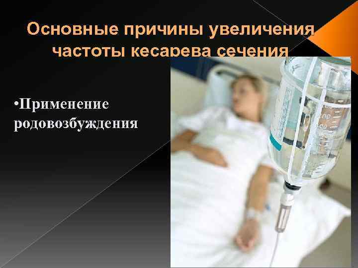 Основные причины увеличения частоты кесарева сечения • Применение родовозбуждения 