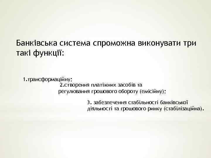 Банківська система спроможна виконувати три такі функції: 1. трансформаційну; 2. створення платіжних засобів та