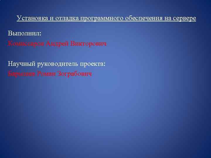 Установка и отладка программного обеспечения на сервере Выполнил: Комиссаров Андрей Викторович Научный руководитель проекта: