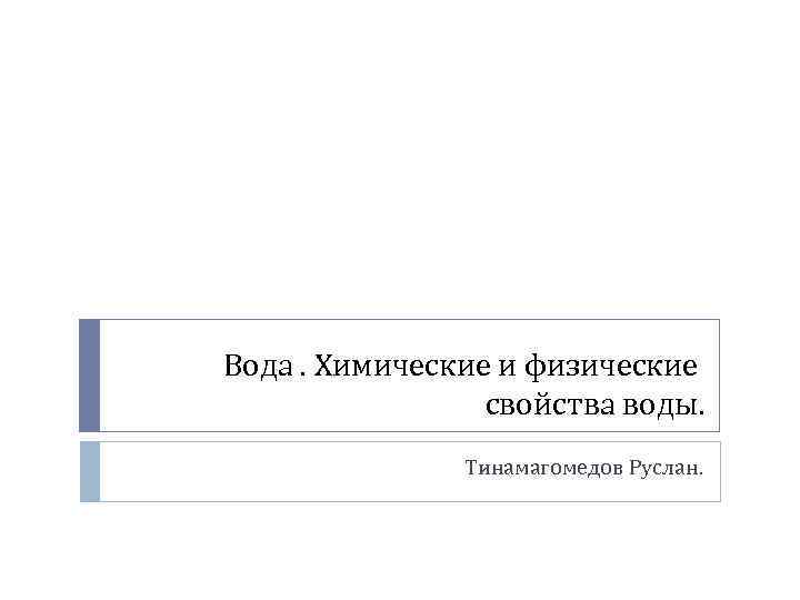 Вода. Химические и физические свойства воды. Тинамагомедов Руслан. 