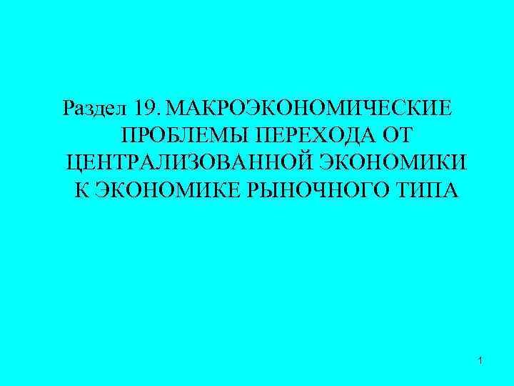 Раздел 19. МАКРОЭКОНОМИЧЕСКИЕ ПРОБЛЕМЫ ПЕРЕХОДА ОТ ЦЕНТРАЛИЗОВАННОЙ ЭКОНОМИКИ К ЭКОНОМИКЕ РЫНОЧНОГО ТИПА 1 