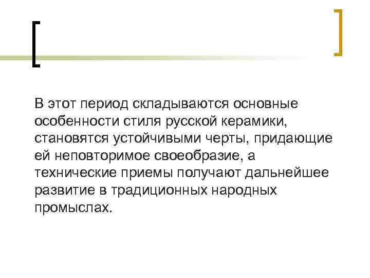 В этот период складываются основные особенности стиля русской керамики, становятся устойчивыми черты, придающие ей