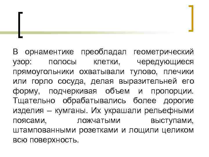 В орнаментике преобладал геометрический узор: полосы клетки, чередующиеся прямоугольники охватывали тулово, плечики или горло