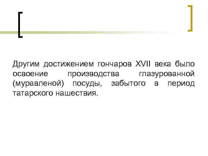 Другим достижением гончаров XVII века было освоение производства глазурованной (муравленой) посуды, забытого в период