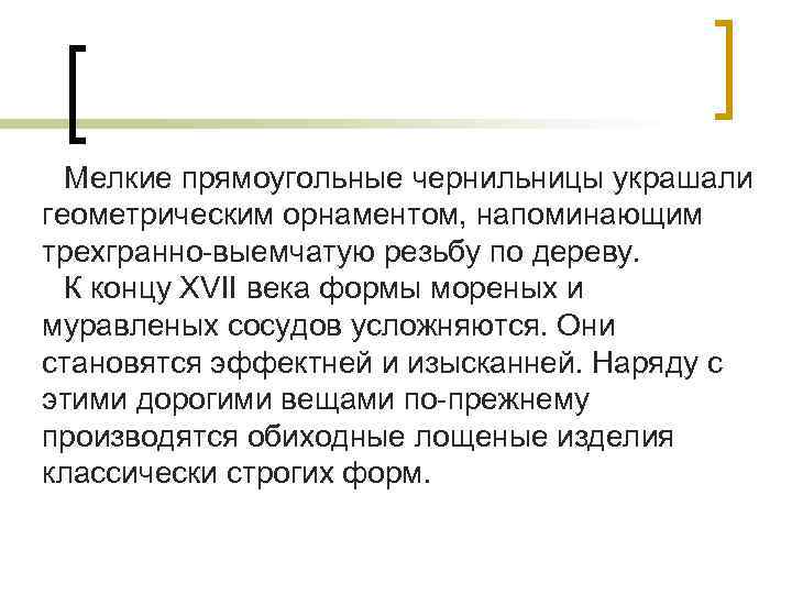 Мелкие прямоугольные чернильницы украшали геометрическим орнаментом, напоминающим трехгранно-выемчатую резьбу по дереву. К концу XVII